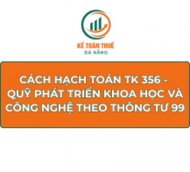  Cách hạch toán TK 356 - Quỹ phát triển khoa học và công nghệ theo Thông tư 99