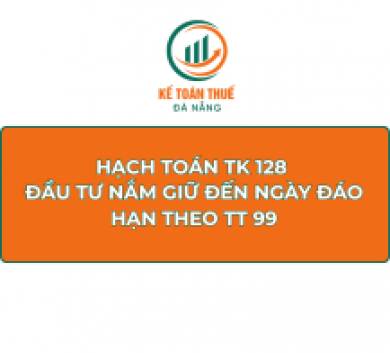 Hạch toán TK 128 - Đầu tư nắm giữ đến ngày đáo hạn theo TT 99