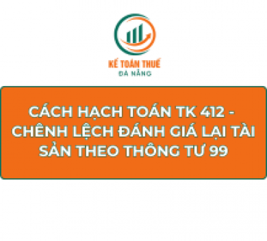 Cách hạch toán TK 412 - Chênh lệch đánh giá lại tài sản theo Thông tư 99