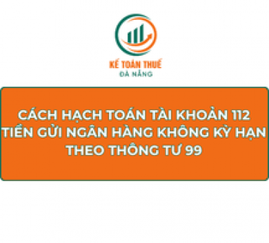 Cách hạch toán tài khoản 112 - Tiền gửi ngân hàng không kỳ hạn theo Thông tư 99