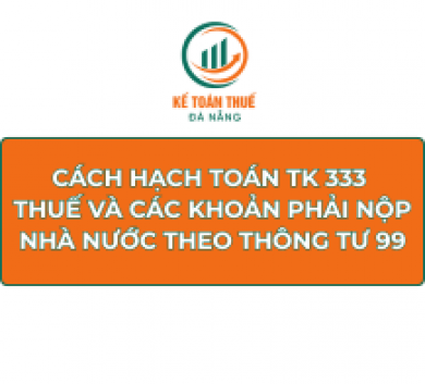 Cách hạch toán TK 333 - Thuế và các khoản phải nộp Nhà nước theo Thông tư 99